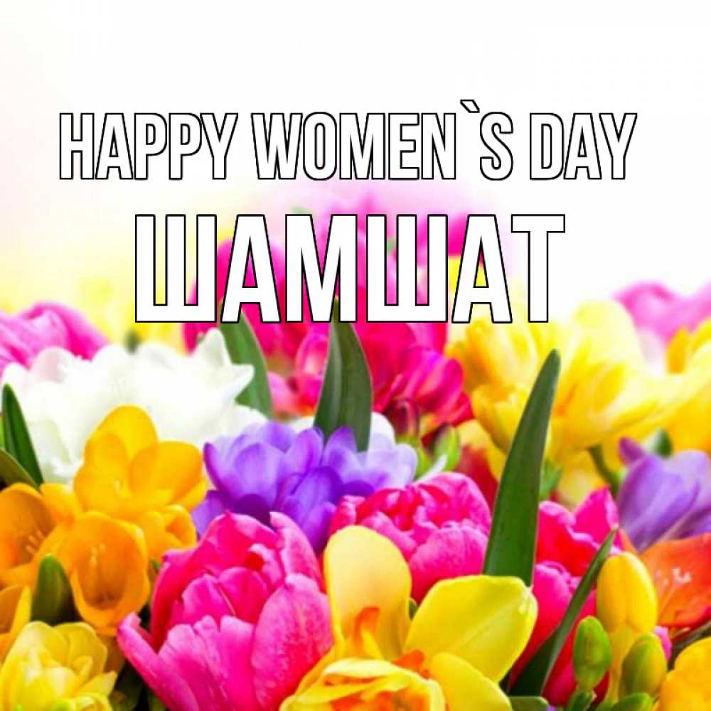 Greetings card с именем, ШАМШАТ happy women`s day тюльпаны Greetings with text for free download 